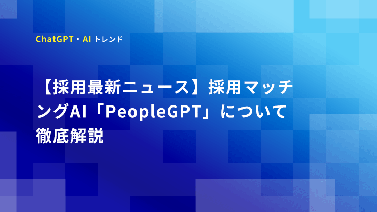 【採用最新ニュース】採用マッチングAI「PeopleGPT」について徹底解説