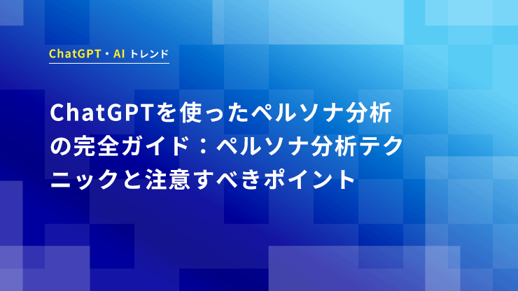 ChatGPTを使ったペルソナ分析の完全ガイド：ChatGPTのペルソナ分析テクニックと注意すべきポイント